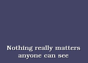 Nothing really matters
anyone can see