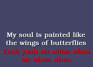 My soul is painted like
the Wings of butterflies