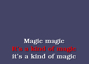 Magic magic

it's a kind of magic