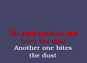 Another one bites
the dust