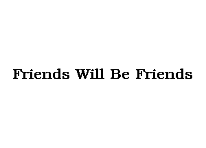 Friends Will Be Friends