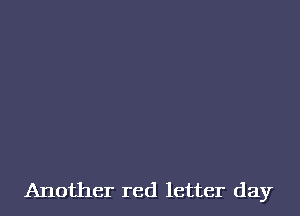 Another red letter day