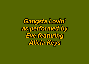 Gangsta Lovin'
as performed by

Eve featuring
Alicia Keys