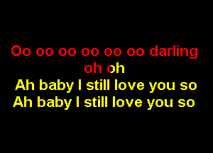 00 oo oo oo oo oo darling
oh oh

Ah baby I still love you so
Ah baby I still love you so