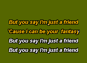 But you say I'm just a friend
'Cause I can be your fantasy
But you say I'm just a friend

But you say I'm just a friend