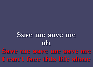 Save me save me
oh