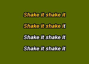 Shake it shake it
Shake it shake it

Shake it shake it

Shake it shake it