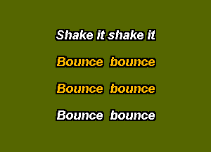 Shake it shake it

Bounce bounce

Bounce bounce

Bounce bounce