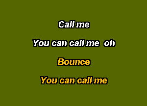 Call me
You can call me oh

Bounce

You can call me