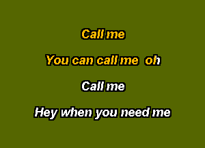 Call me
You can call me oh

Call me

Hey when you need me