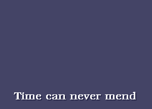 Time can never mend