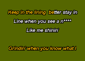 Keep in the lining better stay in

Line when you see a nWM

Like me shinin'

Grindin' When you know what!