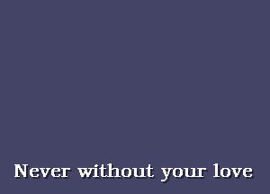 Never without your love