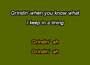 Grindin' when you know what

I keep in a lining

Grindin' ah

Grindin' ah