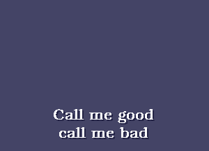 Call me good
call me had