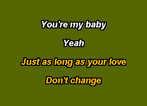 You're my baby

Yeah

Just as long as your love

0011'! change