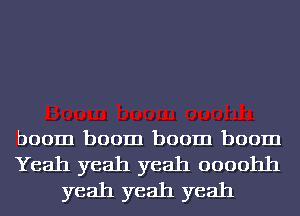 boom boom boom boom

Yeah yeah yeah oooohh
yeah yeah yeah