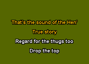 That's the sound of the Hen'
True story

Regard for the thugs too

Drop the top