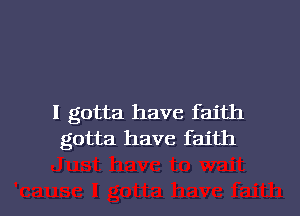 I gotta have faith
gotta have faith