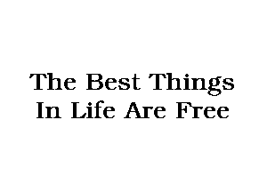 The Best Things
In Life Are Free