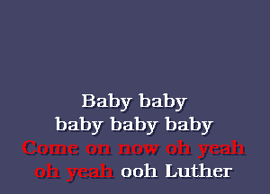 Baby baby
baby baby baby

oh yeah ooh Luther