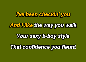 I've been checkin' you
And I like the way you walk
Your sexy b-boy style

That confidence you flaunt