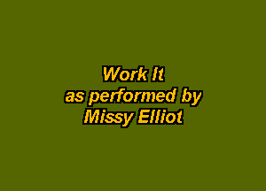 Work It

as performed by
Missy Elliot