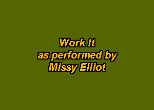 Work It

as performed by
Missy Elliot