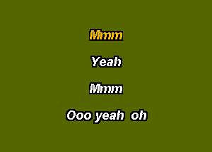 Mmm
Yeah

Mmm

000 yeah oh