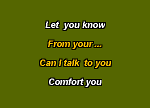Let you know

From your...

Can I talk to you

Comfort you