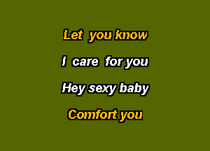 Let you know

I care for you

Hey sexy baby

Comfort you