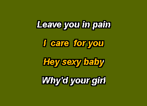 Leave you in pain
I care for you

Hey sexy baby

Why'd your girl