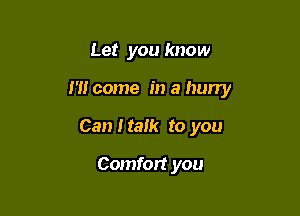 Let you know

1' come in a hun'y

Can I talk to you
Comfort you