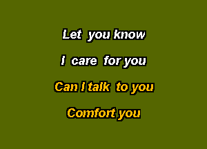 Let you know

I care for you

Can I talk to you

Comfort you
