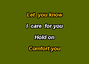 Let you know
I care for you

Hold on

Comfort you