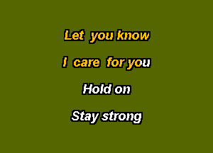 Let you know
I care for you

Hold on

Sta y strong