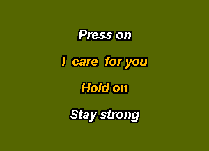 Press on
I care for you

Hold on

Sta y strong