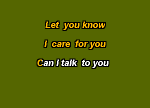 Let you know

I care for you

Can I talk to you