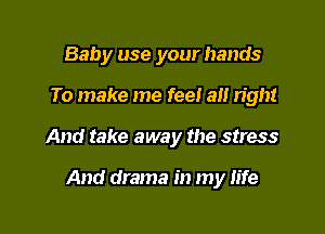 Baby use your hands

To make me feel all right

And take away the stress

And drama in my Iife