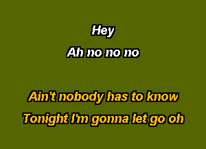 Hey

Ah no no no

Ain't nobody has to know

Tonight hn gonna Jet go oh