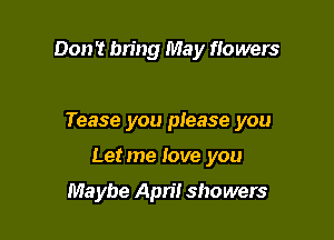Don't bring May flowers

Tease you please you

Letme love you

Maybe Apn'! showers