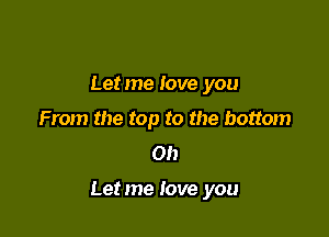 Letme love you
From the top to the bottom
on

Letme love you