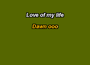 Love of my life

Dawn ooo