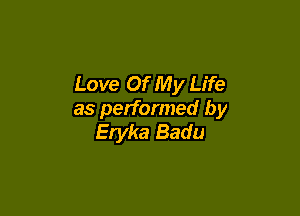 Love Of My Life

as performed by
Eryka Badu