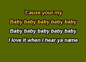 'Cause your my
Baby baby baby baby baby
Baby baby baby baby baby

Hove it when I hear ya name