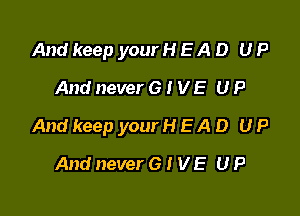 And keep your H E A D U P
And never 6 I V E U P

And keep your H E A D U P

And never 6 t V E U P