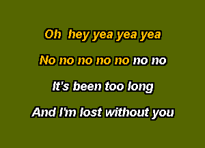 Oh hey yea yea yea
No no no no no no no

It's been too long

And I'm Iost without you