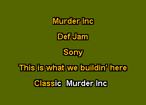 Murder Inc

Def Jam

Sony

This is what we buildin' here

Classic Murder Inc