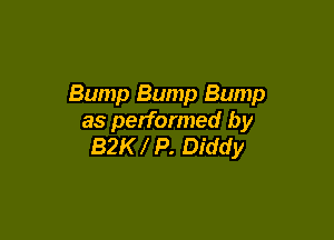 Bump Bump Bump

as performed by
82K P. Diddy