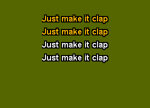 Just make it clap
Just make it clap
Just make it clap

Just make it clap